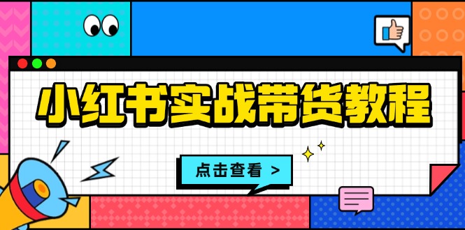 小红书实战带货教程：从开店到选品、笔记制作、发货、售后等全方位指导-热点1站 - 热点知汇专注网赚项目资源知识聚汇