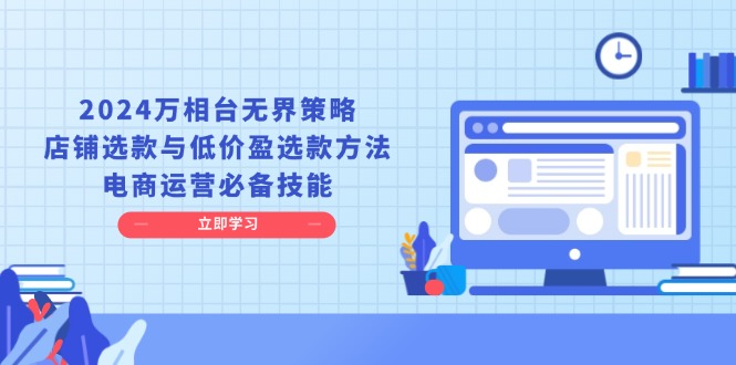 2024万相台无界策略，店铺选款与低价盈选款方法，电商运营必备技能-热点1站 - 热点知汇专注网赚项目资源知识聚汇