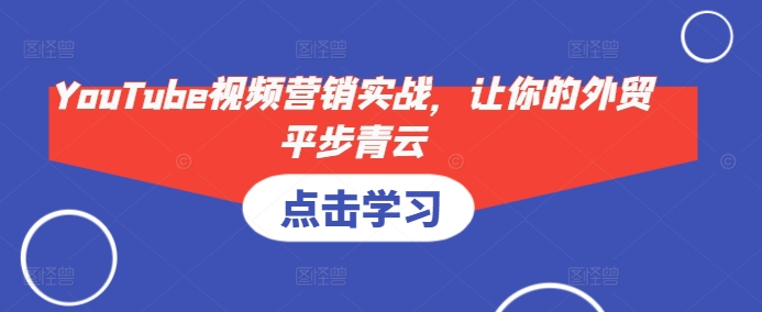 YouTube视频营销实战，让你的外贸平步青云-热点1站 - 热点知汇专注网赚项目资源知识聚汇