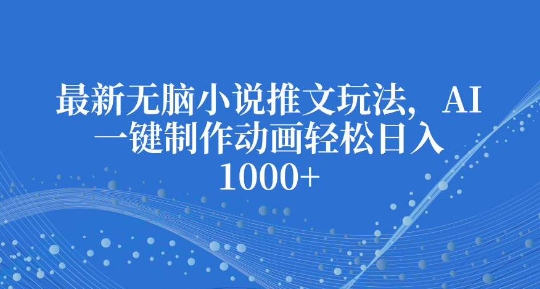 最新无脑小说推文玩法，AI一键制作动画轻松日入多张-热点1站 - 热点知汇专注网赚项目资源知识聚汇