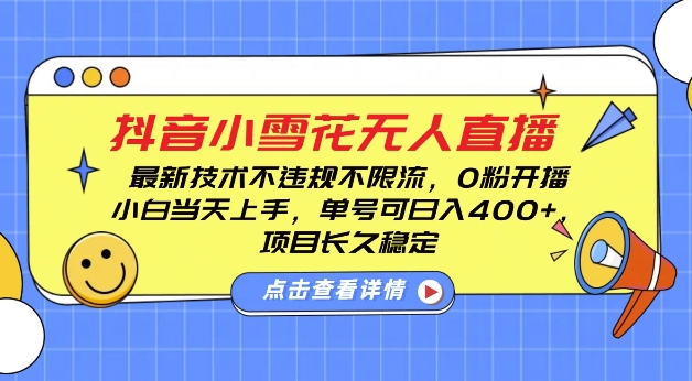 DY小雪花无人直播，0粉开播，不违规不限流，新手单号可日入4张，长久稳定-热点1站 - 热点知汇专注网赚项目资源知识聚汇
