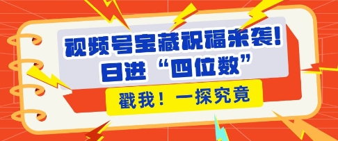 视频号宝藏祝福来袭，粉丝无忧扩张，带货效能翻倍，日进“四位数” 近在咫尺-热点1站 - 热点知汇专注网赚项目资源知识聚汇
