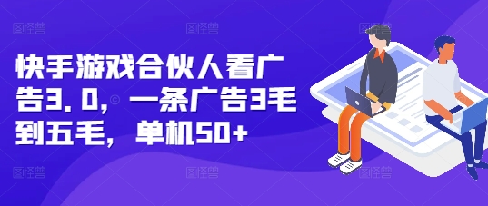 快手游戏合伙人看广告3.0，一条广告3毛到五毛，单机50+-热点1站 - 热点知汇专注网赚项目资源知识聚汇