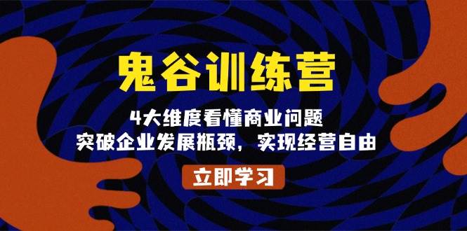 鬼谷训练营，4大维度看懂商业问题，突破企业发展瓶颈，实现经营自由-热点1站 - 热点知汇专注网赚项目资源知识聚汇