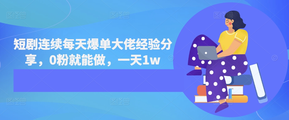 短剧连续每天爆单大佬经验分享，0粉就能做，一天1w-热点1站 - 热点知汇专注网赚项目资源知识聚汇