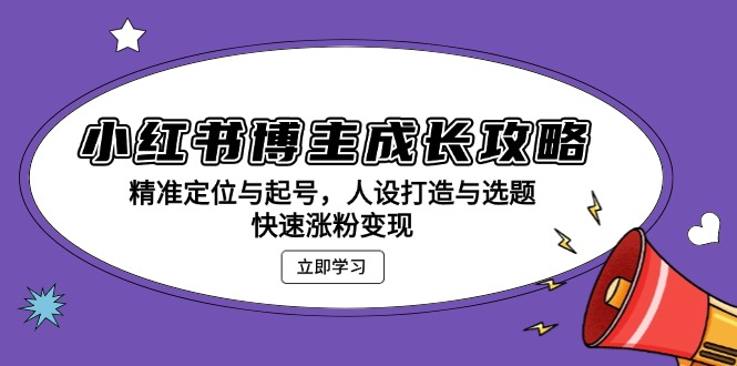小红书博主成长攻略：精准定位与起号，人设打造与选题，快速涨粉变现-热点1站 - 热点知汇专注网赚项目资源知识聚汇