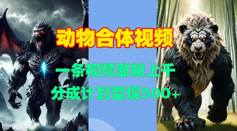 动物合体视频，一条视频涨粉上千，一键生成，分成计划变现5张-热点1站 - 热点知汇专注网赚项目资源知识聚汇