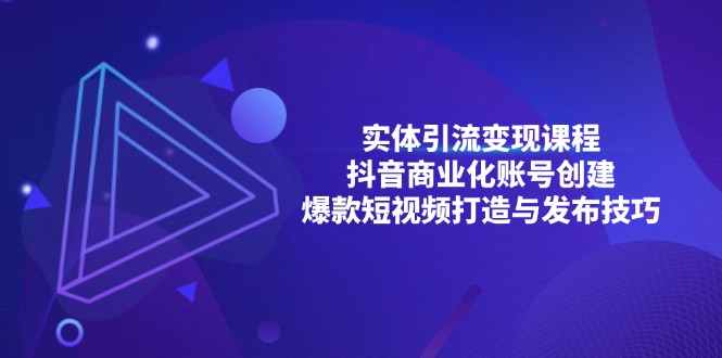 实体引流变现课程；抖音商业化账号创建；爆款短视频打造与发布技巧-热点1站 - 热点知汇专注网赚项目资源知识聚汇