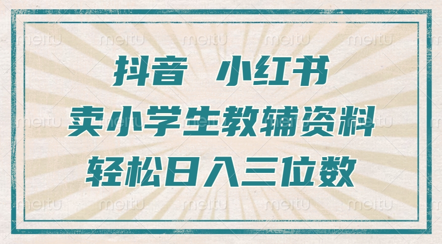 抖音小红书卖小学生教辅资料，操作简单，小白也能轻松上手，一个月利润1W+-热点1站 - 热点知汇专注网赚项目资源知识聚汇