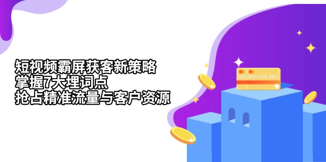 短视频霸屏获客新策略：掌握7大埋词点，抢占精准流量与客户资源-热点1站 - 热点知汇专注网赚项目资源知识聚汇