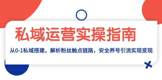 私域运营实操指南：从0-1私域搭建，解析粉丝触点链路，安全养号引流变现-热点1站 - 热点知汇专注网赚项目资源知识聚汇