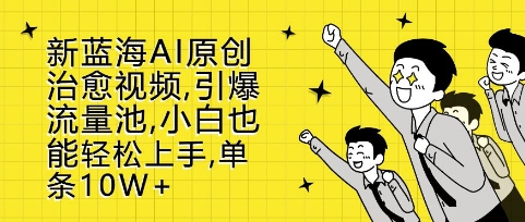 新蓝海AI原创治愈视频，引爆流量池，小白也能轻松上手，篇篇10W+【揭秘】-热点1站 - 热点知汇专注网赚项目资源知识聚汇