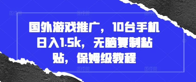 国外游戏推广，10台手机日入1.5k，无脑复制粘贴，保姆级教程【揭秘】-热点1站 - 热点知汇专注网赚项目资源知识聚汇