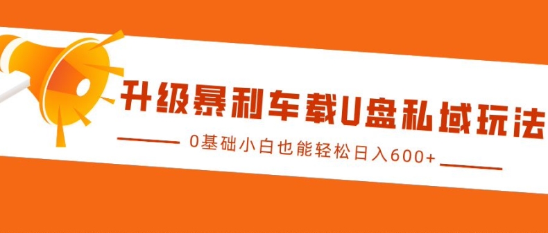 升级暴利车载U盘私域玩法，0基础小白也能轻松日入多张【揭秘】-热点1站 - 热点知汇专注网赚项目资源知识聚汇