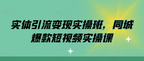 实体引流变现实操班，同城爆款短视频实操课-热点1站 - 热点知汇专注网赚项目资源知识聚汇