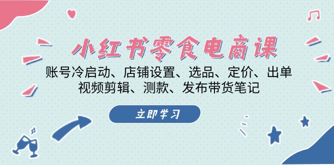 小红书 零食电商课：账号冷启动、店铺设置、选品、定价、出单、视频剪辑..-热点1站 - 热点知汇专注网赚项目资源知识聚汇