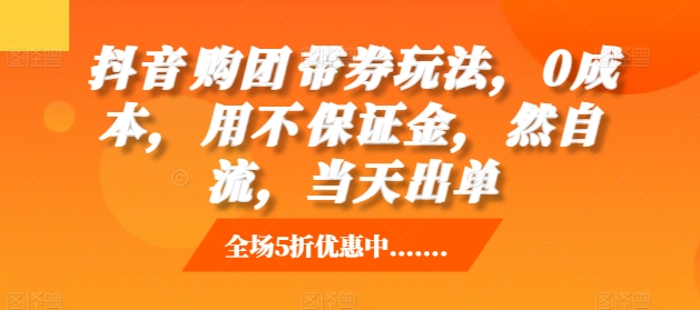 抖音‮购团‬带券玩法，0成本，‮用不‬保证金，‮然自‬流，当天出单-热点1站 - 热点知汇专注网赚项目资源知识聚汇