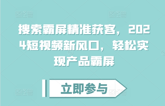 搜索霸屏精准获客，2024短视频新风口，轻松实现产品霸屏-热点1站 - 热点知汇专注网赚项目资源知识聚汇