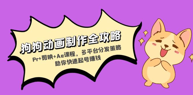 狗狗动画制作全攻略：Pr+剪映+Ae课程，多平台分发策略助你快速起号赚钱-热点1站 - 热点知汇专注网赚项目资源知识聚汇