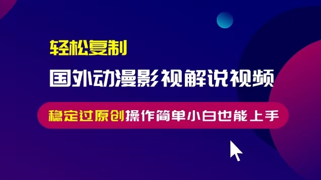 轻松复制国外动漫影视解说视频，无脑搬运稳定过原创，操作简单小白也能...-热点1站 - 热点知汇专注网赚项目资源知识聚汇