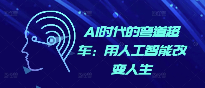 AI时代的弯道超车：用人工智能改变人生-热点1站 - 热点知汇专注网赚项目资源知识聚汇