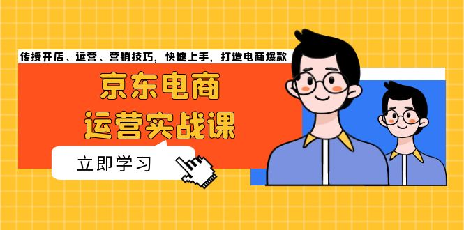 京东电商运营实战课，传授开店、运营、营销技巧，快速上手，打造电商爆款-热点1站 - 热点知汇专注网赚项目资源知识聚汇