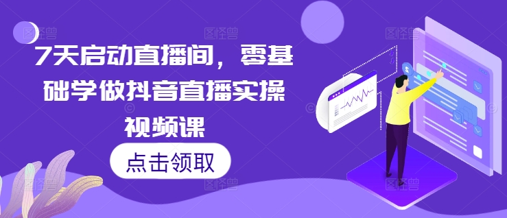 7天启动直播间，零基础学做抖音直播实操视频课-热点1站 - 热点知汇专注网赚项目资源知识聚汇