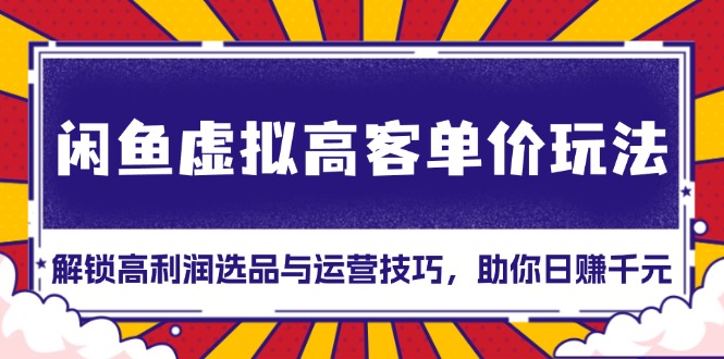 闲鱼虚拟高客单价玩法：解锁高利润选品与运营技巧，助你日赚千元！-热点1站 - 热点知汇专注网赚项目资源知识聚汇