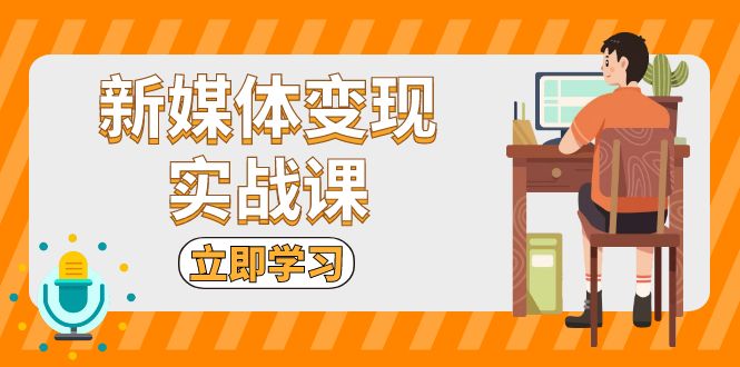 新媒体变现实战课：短视频+直播带货，拍摄、剪辑、引流、带货等-热点1站 - 热点知汇专注网赚项目资源知识聚汇