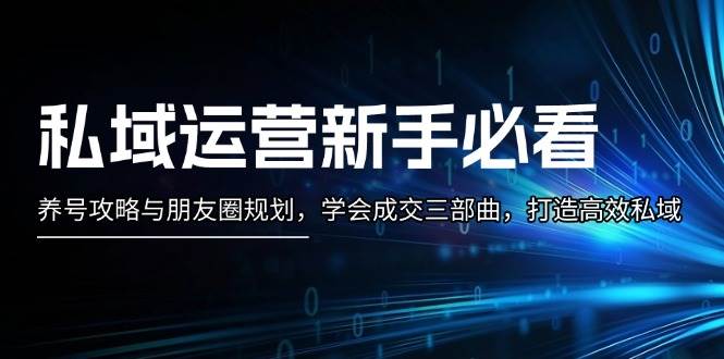 私域运营新手必看：养号攻略与朋友圈规划，学会成交三部曲，打造高效私域-热点1站 - 热点知汇专注网赚项目资源知识聚汇