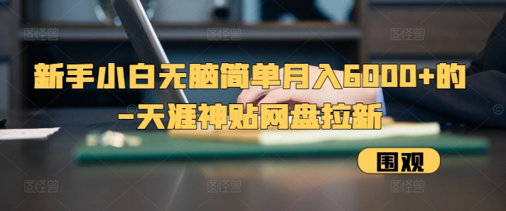 新手小白无脑简单月入6000+的-天涯神贴网盘拉新【揭秘】-热点1站 - 热点知汇专注网赚项目资源知识聚汇
