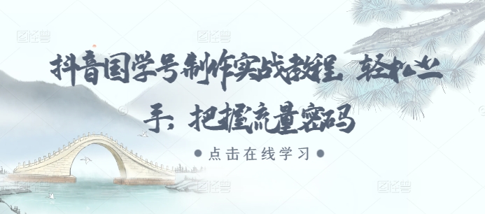 抖音国学号制作实战教程，轻松上手，把握流量密码-热点1站 - 热点知汇专注网赚项目资源知识聚汇