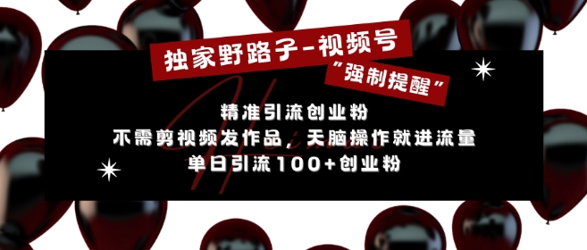 独家野路子利用视频号“强制提醒”，不需剪视频发作品，无脑操作就进流量，单日引流100+创业粉-热点1站 - 热点知汇专注网赚项目资源知识聚汇