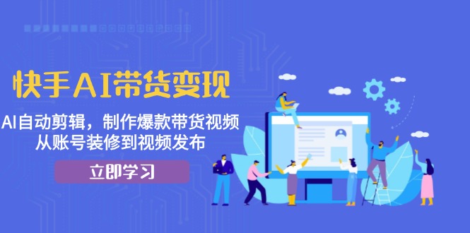 快手AI带货变现：AI自动剪辑，制作爆款带货视频，从账号装修到视频发布-热点1站 - 热点知汇专注网赚项目资源知识聚汇