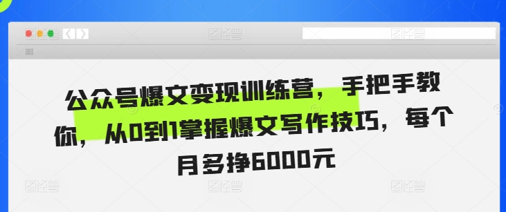 公众号爆文变现训练营，手把手教你，从0到1掌握爆文写作技巧，每个月多挣6000元-热点1站 - 热点知汇专注网赚项目资源知识聚汇